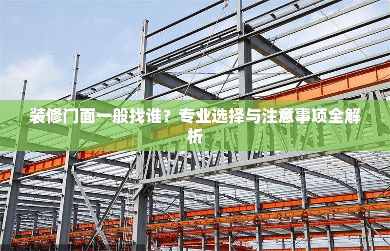 裝修門面一般找誰(shuí)？專業(yè)選擇與注意事項(xiàng)全解析