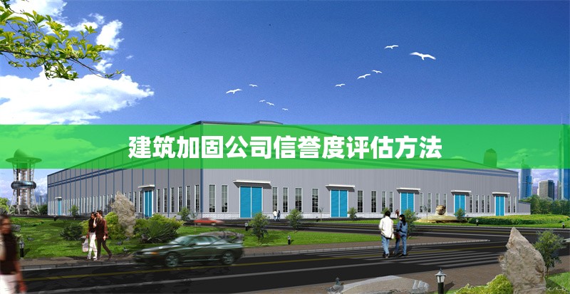 建筑加固公司信譽(yù)度評(píng)估方法 行業(yè)新聞 第1張