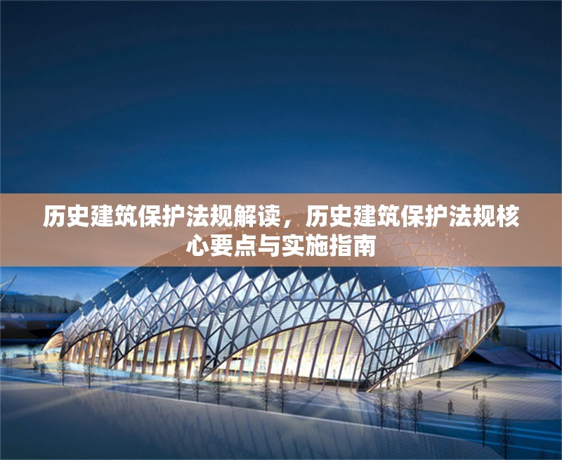 歷史建筑保護(hù)法規(guī)解讀，歷史建筑保護(hù)法規(guī)核心要點與實施指南