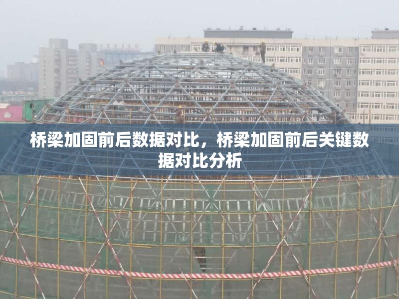 橋梁加固前后數(shù)據(jù)對比，橋梁加固前后關(guān)鍵數(shù)據(jù)對比分析