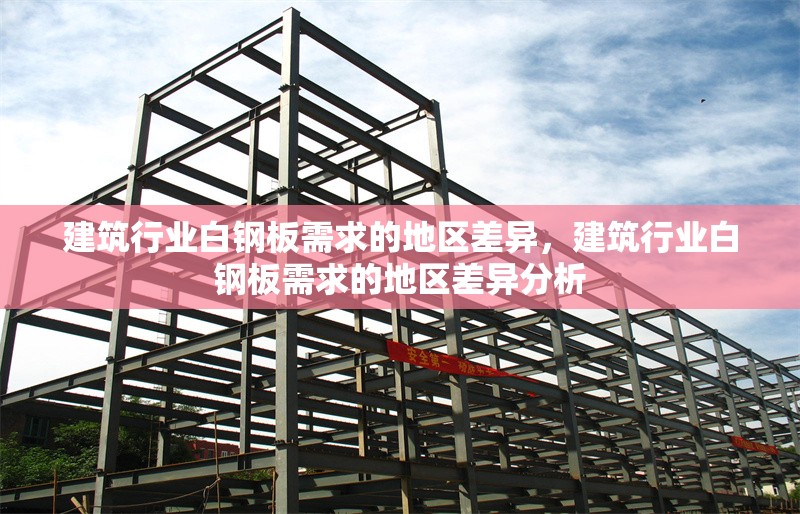 建筑行業(yè)白鋼板需求的地區(qū)差異，建筑行業(yè)白鋼板需求的地區(qū)差異分析