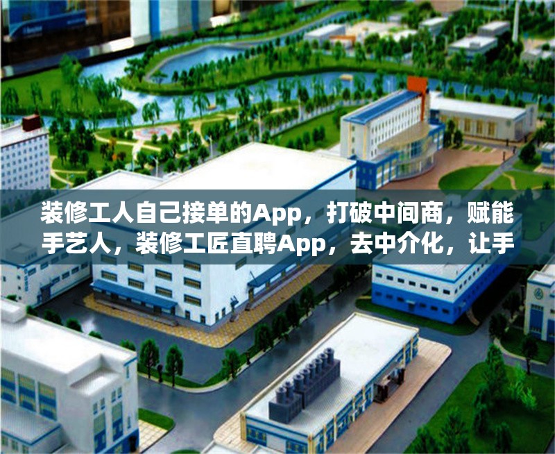 裝修工人自己接單的App，打破中間商，賦能手藝人，裝修工匠直聘App，去中介化，讓手藝人直接接單賺錢