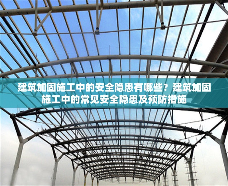 建筑加固施工中的安全隱患有哪些？建筑加固施工中的常見安全隱患及預防措施