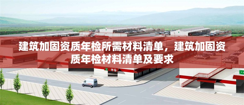 建筑加固資質(zhì)年檢所需材料清單，建筑加固資質(zhì)年檢材料清單及要求