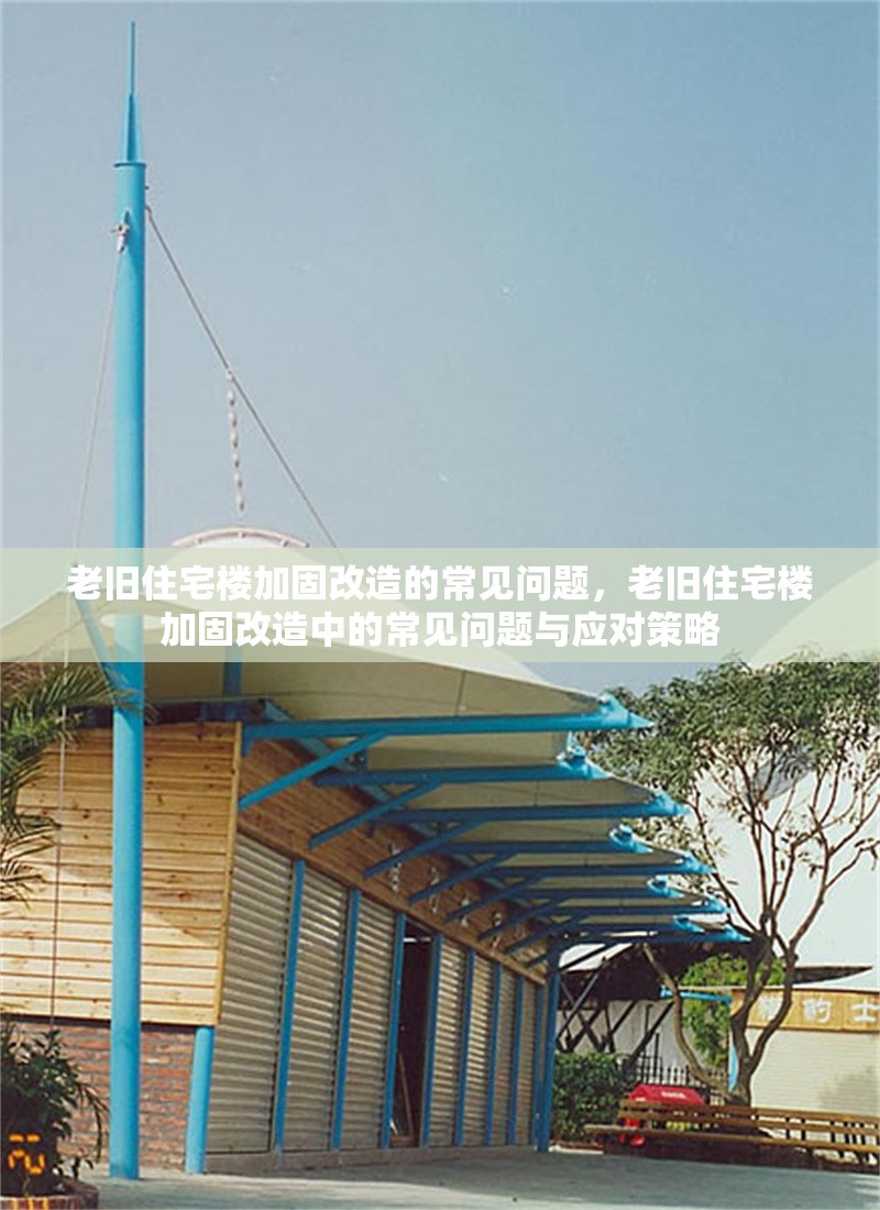 老舊住宅樓加固改造的常見問題，老舊住宅樓加固改造中的常見問題與應對策略
