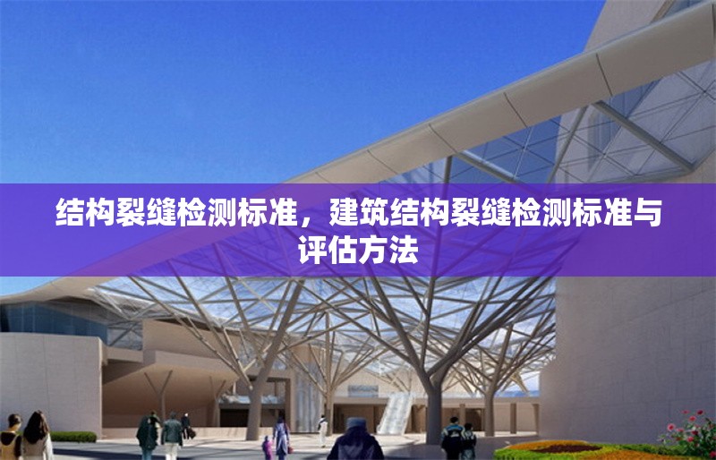 結(jié)構(gòu)裂縫檢測標準，建筑結(jié)構(gòu)裂縫檢測標準與評估方法