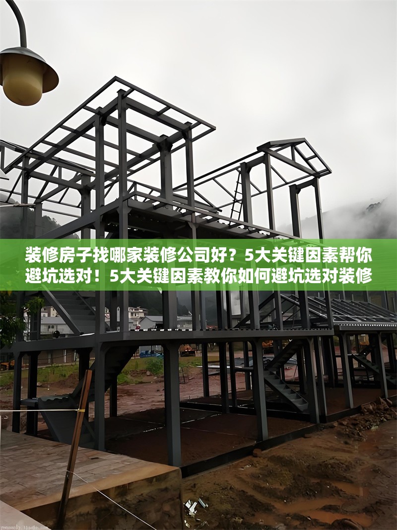 裝修房子找哪家裝修公司好？5大關(guān)鍵因素幫你避坑選對(duì)！5大關(guān)鍵因素教你如何避坑選對(duì)裝修公司！