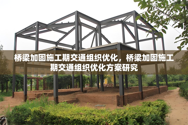 橋梁加固施工期交通組織優(yōu)化，橋梁加固施工期交通組織優(yōu)化方案研究