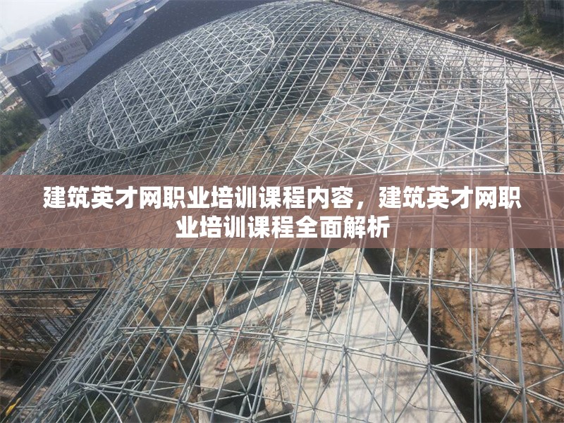 建筑英才網(wǎng)職業(yè)培訓(xùn)課程內(nèi)容，建筑英才網(wǎng)職業(yè)培訓(xùn)課程全面解析 行業(yè)新聞 第1張