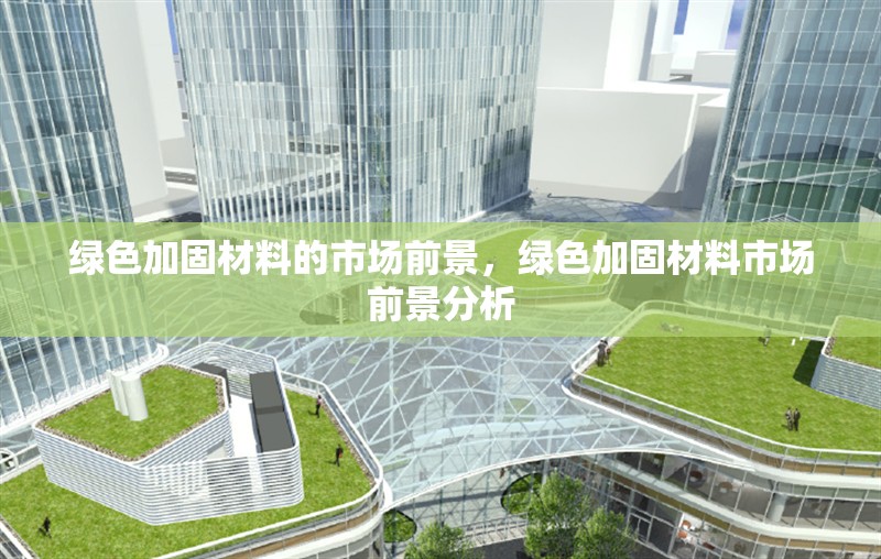 綠色加固材料的市場前景，綠色加固材料市場前景分析