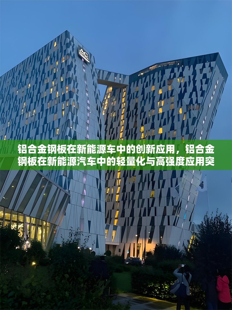 鋁合金鋼板在新能源車中的創(chuàng)新應(yīng)用，鋁合金鋼板在新能源汽車中的輕量化與高強(qiáng)度應(yīng)用突破
