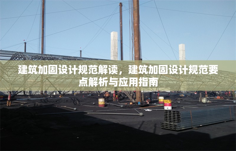 建筑加固設(shè)計(jì)規(guī)范解讀，建筑加固設(shè)計(jì)規(guī)范要點(diǎn)解析與應(yīng)用指南