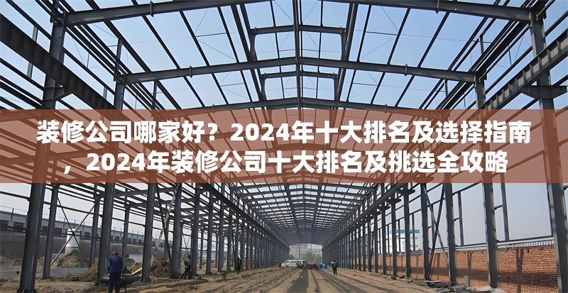 裝修公司哪家好？2024年十大排名及選擇指南，2024年裝修公司十大排名及挑選全攻略