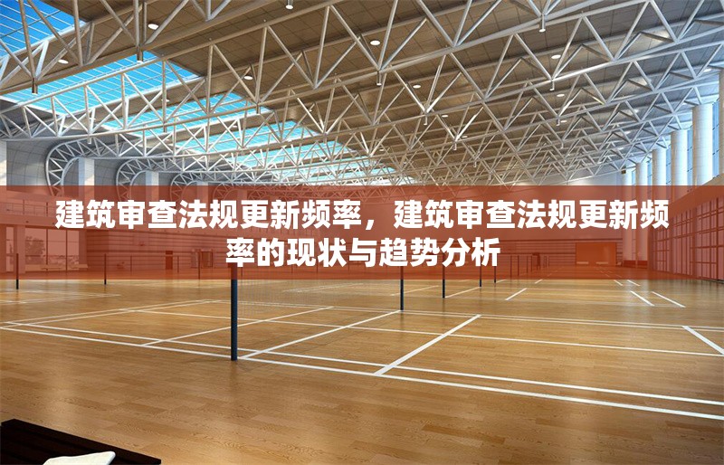 建筑審查法規(guī)更新頻率，建筑審查法規(guī)更新頻率的現(xiàn)狀與趨勢分析