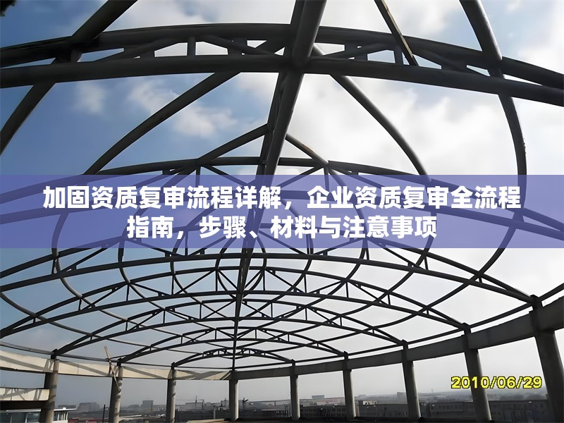 加固資質(zhì)復(fù)審流程詳解，企業(yè)資質(zhì)復(fù)審全流程指南，步驟、材料與注意事項(xiàng)