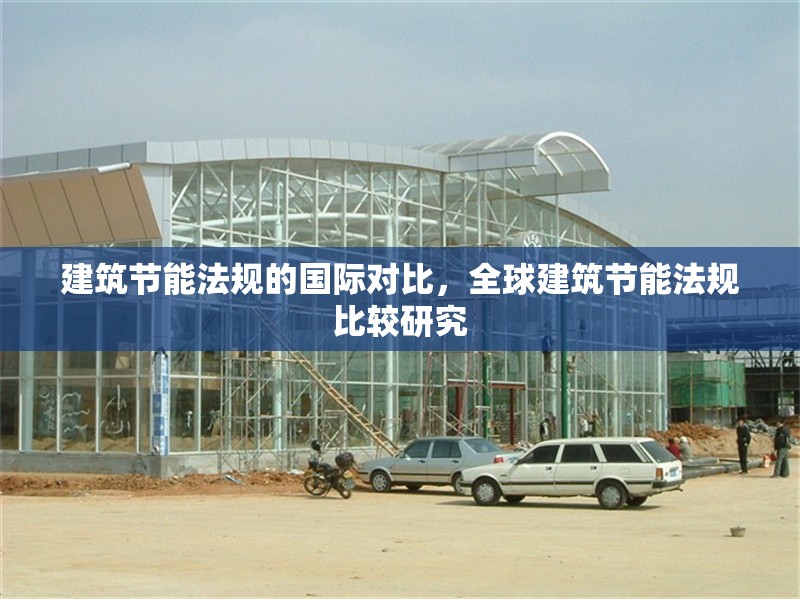 建筑節(jié)能法規(guī)的國際對比，全球建筑節(jié)能法規(guī)比較研究