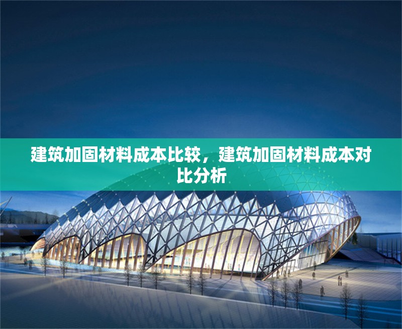 建筑加固材料成本比較，建筑加固材料成本對(duì)比分析