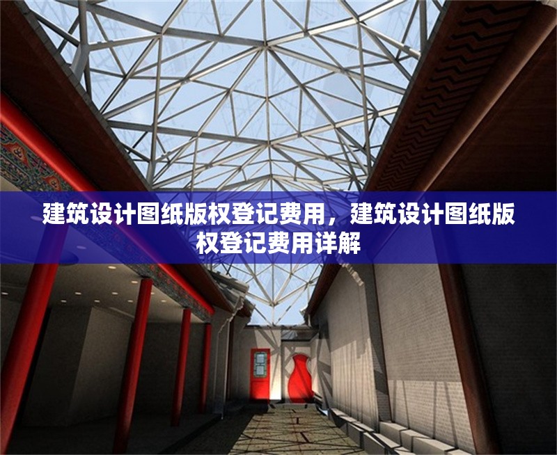 建筑設(shè)計(jì)圖紙版權(quán)登記費(fèi)用，建筑設(shè)計(jì)圖紙版權(quán)登記費(fèi)用詳解