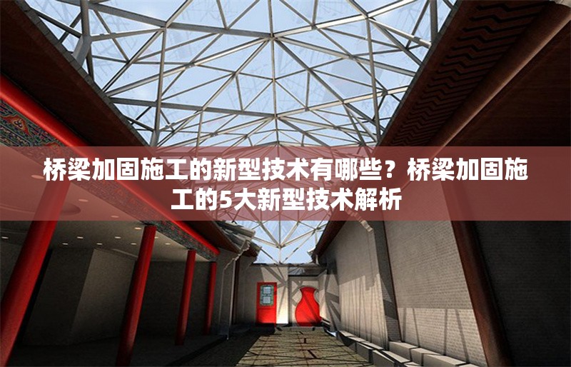橋梁加固施工的新型技術(shù)有哪些？橋梁加固施工的5大新型技術(shù)解析