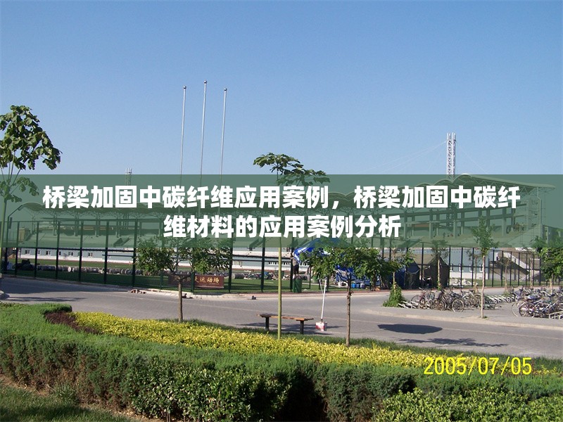 橋梁加固中碳纖維應(yīng)用案例，橋梁加固中碳纖維材料的應(yīng)用案例分析