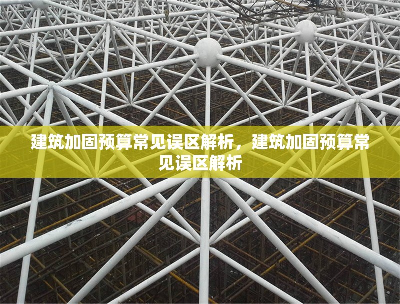 建筑加固預(yù)算常見誤區(qū)解析，建筑加固預(yù)算常見誤區(qū)解析