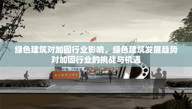 綠色建筑對(duì)加固行業(yè)影響，綠色建筑發(fā)展趨勢(shì)對(duì)加固行業(yè)的挑戰(zhàn)與機(jī)遇
