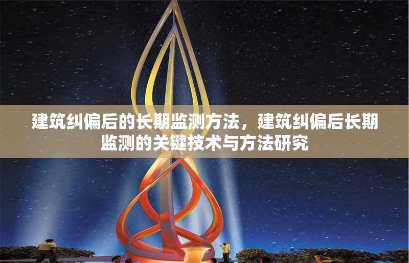 建筑糾偏后的長(zhǎng)期監(jiān)測(cè)方法，建筑糾偏后長(zhǎng)期監(jiān)測(cè)的關(guān)鍵技術(shù)與方法研究
