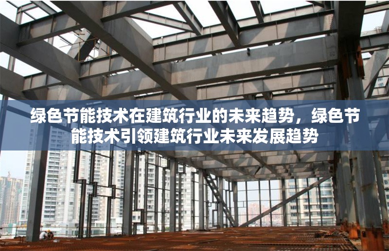 綠色節(jié)能技術(shù)在建筑行業(yè)的未來趨勢，綠色節(jié)能技術(shù)引領(lǐng)建筑行業(yè)未來發(fā)展趨勢