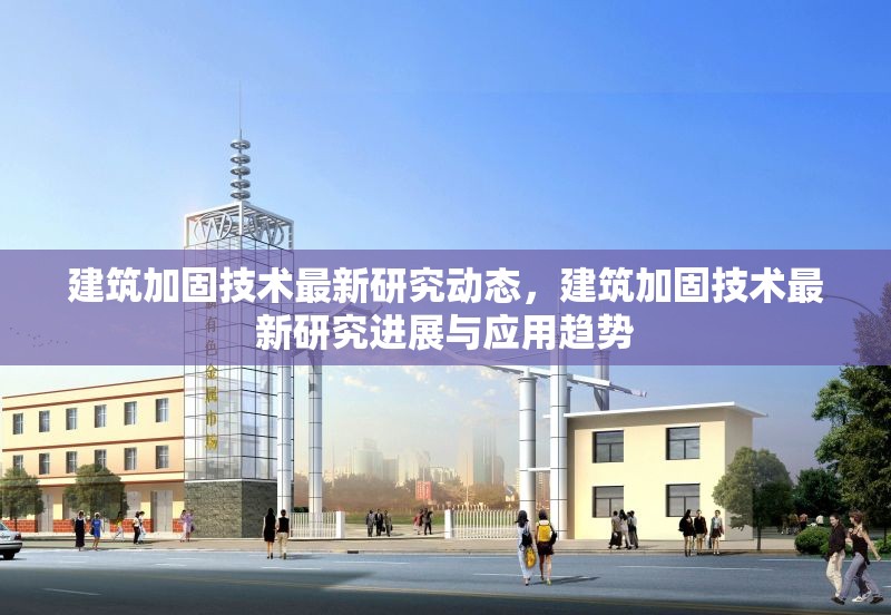 建筑加固技術(shù)最新研究動(dòng)態(tài)，建筑加固技術(shù)最新研究進(jìn)展與應(yīng)用趨勢(shì)