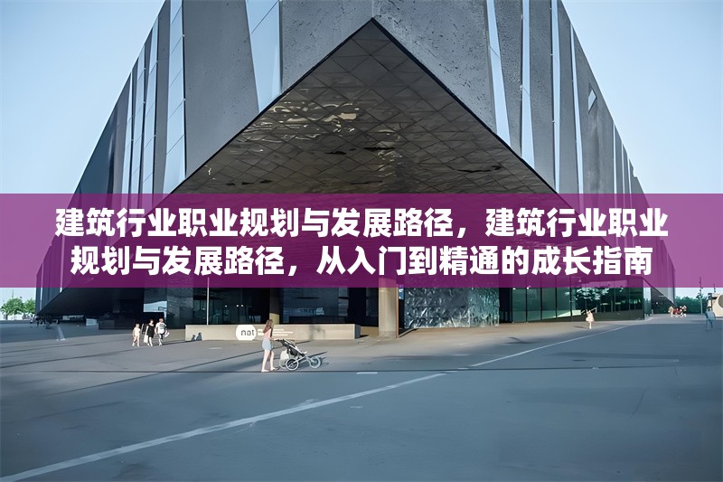 建筑行業(yè)職業(yè)規(guī)劃與發(fā)展路徑，建筑行業(yè)職業(yè)規(guī)劃與發(fā)展路徑，從入門到精通的成長指南
