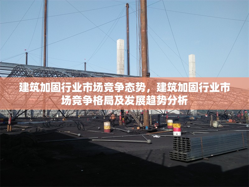 建筑加固行業(yè)市場競爭態(tài)勢，建筑加固行業(yè)市場競爭格局及發(fā)展趨勢分析 行業(yè)新聞 第1張