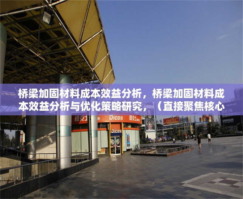 橋梁加固材料成本效益分析，橋梁加固材料成本效益分析與優(yōu)化策略研究，（直接聚焦核心關(guān)鍵詞，突出成本效益分析，同時(shí)補(bǔ)充優(yōu)化策略以增強(qiáng)實(shí)用性和研究深度，符合工程類論文的簡潔專業(yè)風(fēng)格。） 行業(yè)新聞 第1張
