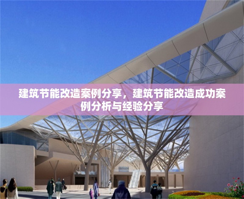 建筑節(jié)能改造案例分享，建筑節(jié)能改造成功案例分析與經(jīng)驗分享