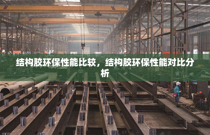 結(jié)構(gòu)膠環(huán)保性能比較，結(jié)構(gòu)膠環(huán)保性能對(duì)比分析
