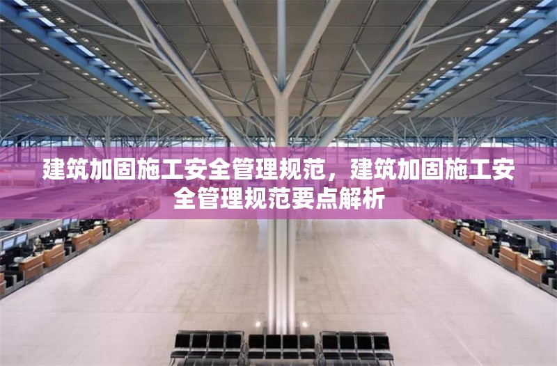 建筑加固施工安全管理規(guī)范，建筑加固施工安全管理規(guī)范要點(diǎn)解析，建筑加固施工安全管理規(guī)范及要點(diǎn)解析