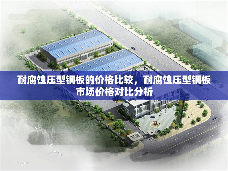 耐腐蝕壓型鋼板的價(jià)格比較，耐腐蝕壓型鋼板市場價(jià)格對比分析