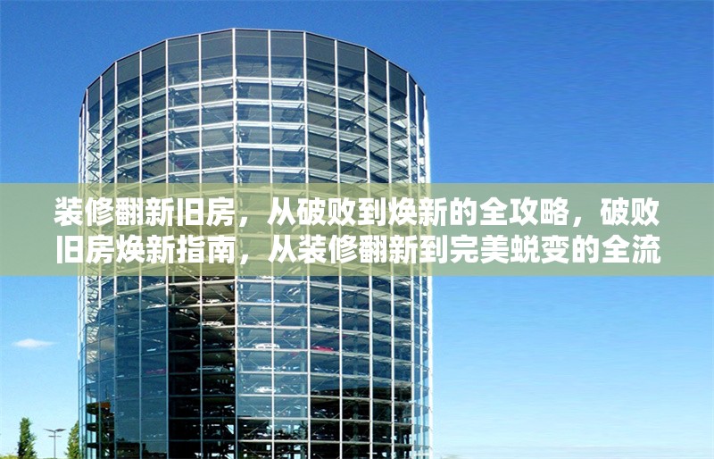 裝修翻新舊房，從破敗到煥新的全攻略，破敗舊房煥新指南，從裝修翻新到完美蛻變的全流程攻略