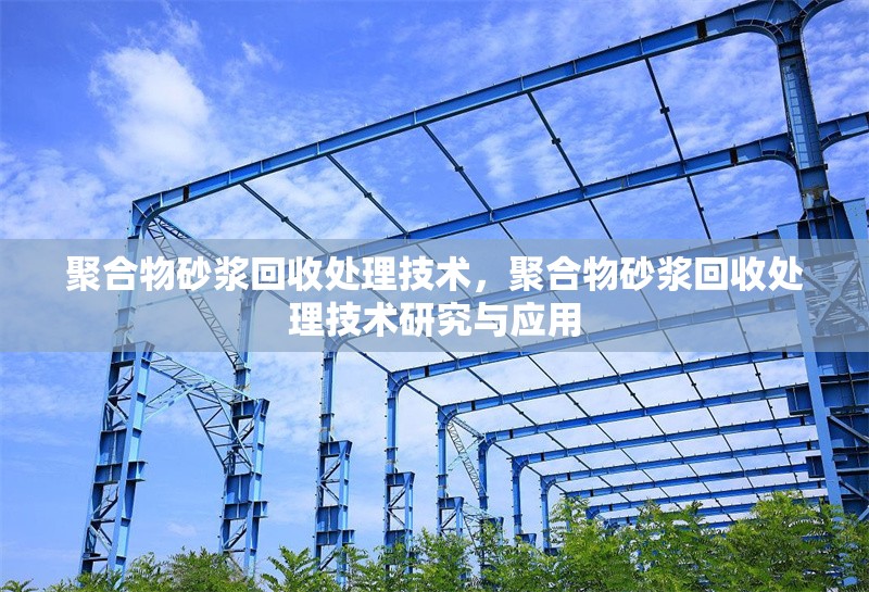 聚合物砂漿回收處理技術(shù)，聚合物砂漿回收處理技術(shù)研究與應(yīng)用