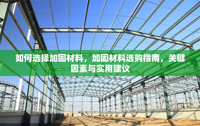 如何選擇加固材料，加固材料選購指南，關(guān)鍵因素與實用建議