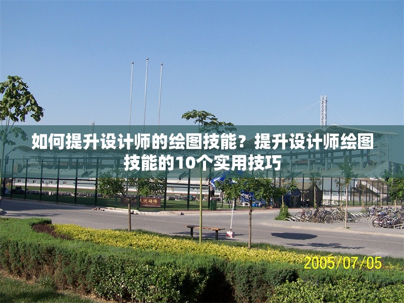 如何提升設(shè)計師的繪圖技能？提升設(shè)計師繪圖技能的10個實用技巧