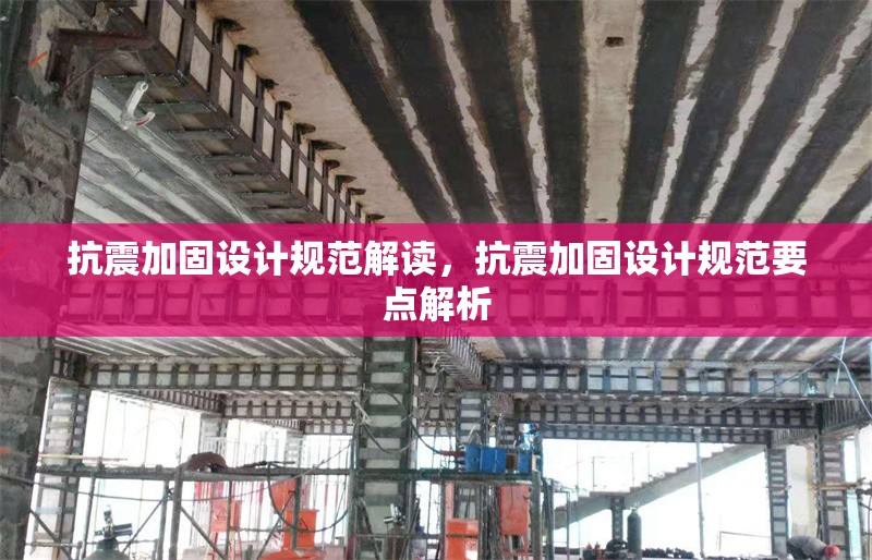 抗震加固設(shè)計規(guī)范解讀，抗震加固設(shè)計規(guī)范要點解析