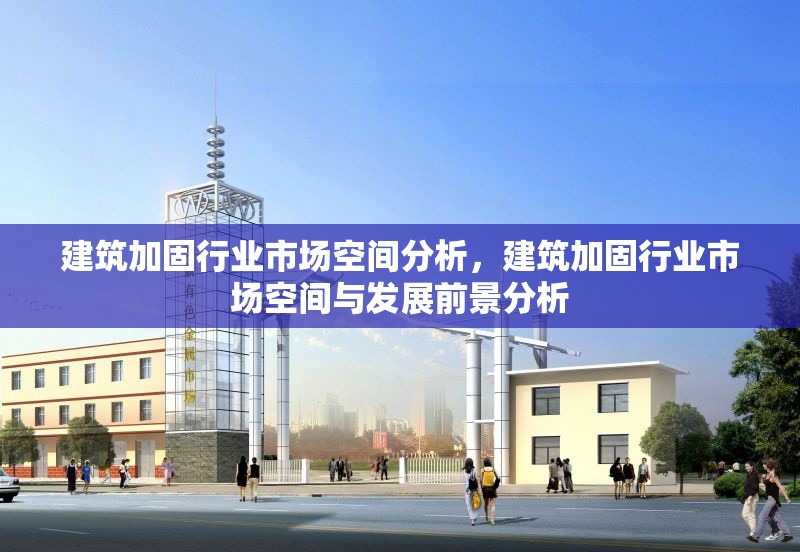 建筑加固行業(yè)市場空間分析，建筑加固行業(yè)市場空間與發(fā)展前景分析