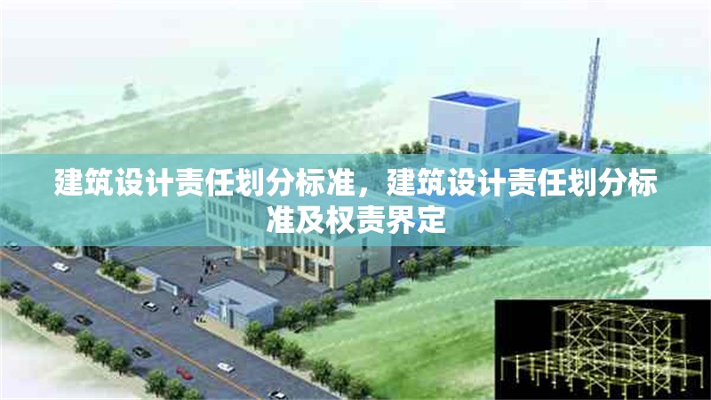 建筑設(shè)計(jì)責(zé)任劃分標(biāo)準(zhǔn)，建筑設(shè)計(jì)責(zé)任劃分標(biāo)準(zhǔn)及權(quán)責(zé)界定