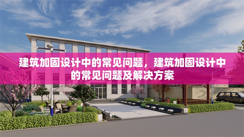 建筑加固設(shè)計(jì)中的常見問題，建筑加固設(shè)計(jì)中的常見問題及解決方案，建筑加固設(shè)計(jì)中的常見問題及解決方案