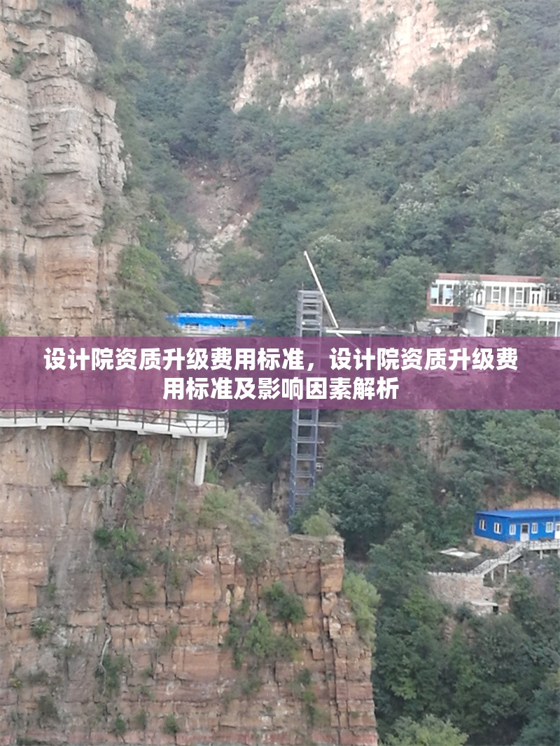 設(shè)計(jì)院資質(zhì)升級費(fèi)用標(biāo)準(zhǔn)，設(shè)計(jì)院資質(zhì)升級費(fèi)用標(biāo)準(zhǔn)及影響因素解析