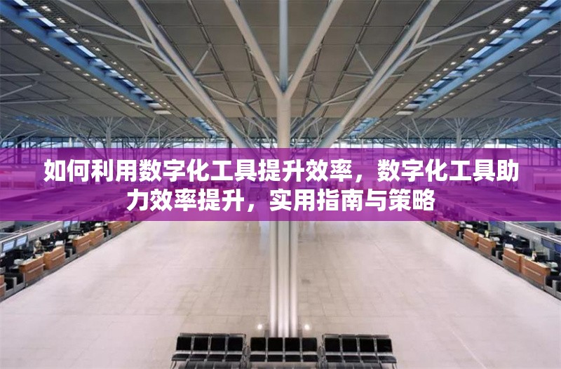 如何利用數(shù)字化工具提升效率，數(shù)字化工具助力效率提升，實用指南與策略 行業(yè)新聞 第1張