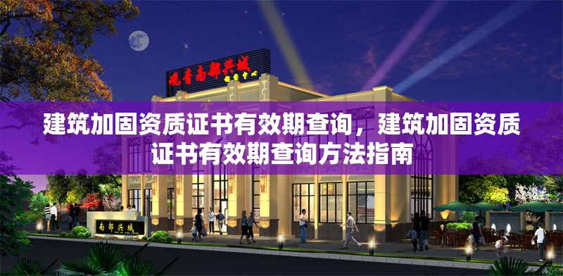 建筑加固資質(zhì)證書有效期查詢，建筑加固資質(zhì)證書有效期查詢方法指南