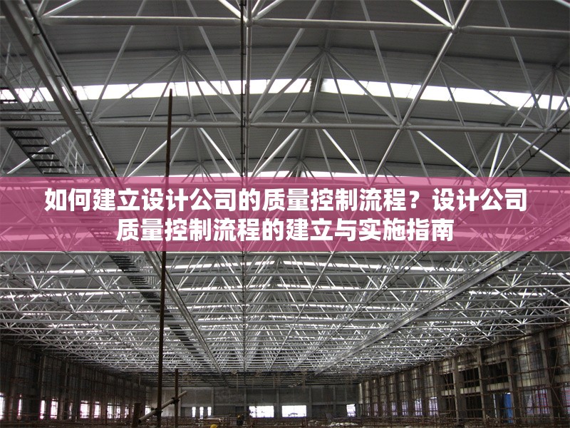 如何建立設計公司的質(zhì)量控制流程？設計公司質(zhì)量控制流程的建立與實施指南