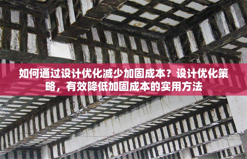 如何通過(guò)設(shè)計(jì)優(yōu)化減少加固成本？設(shè)計(jì)優(yōu)化策略，有效降低加固成本的實(shí)用方法