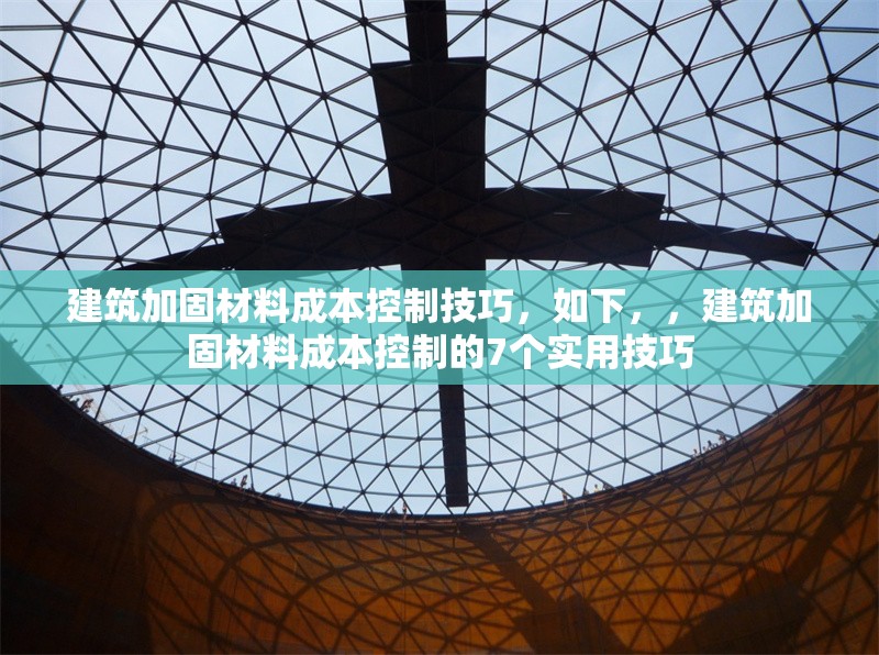 建筑加固材料成本控制技巧，如下，，建筑加固材料成本控制的7個(gè)實(shí)用技巧